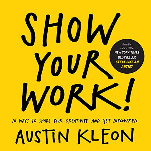 36. Show Your Work!: 10 Ways to Share Your Creativity and Get Discovered